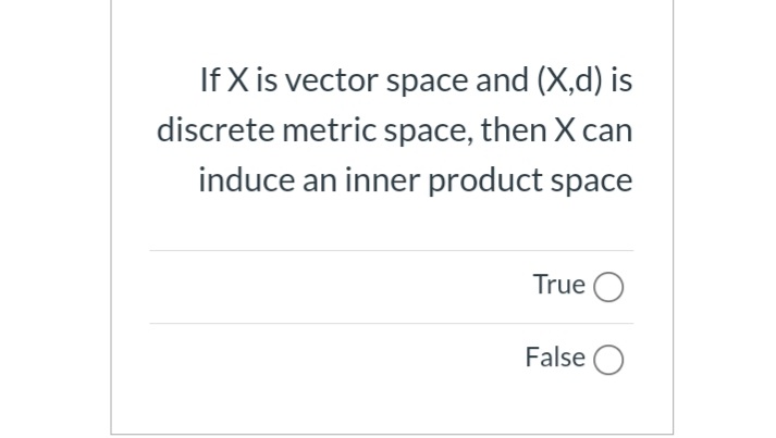 If X is vector space and (X,d) is
discrete metric space, then X can
induce an inner product space
True O
False O
