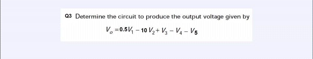 Q3 Determine the circuit to produce the output voltage given by
V=0.5V/₁-10 V₂+ V3 - V4-V5