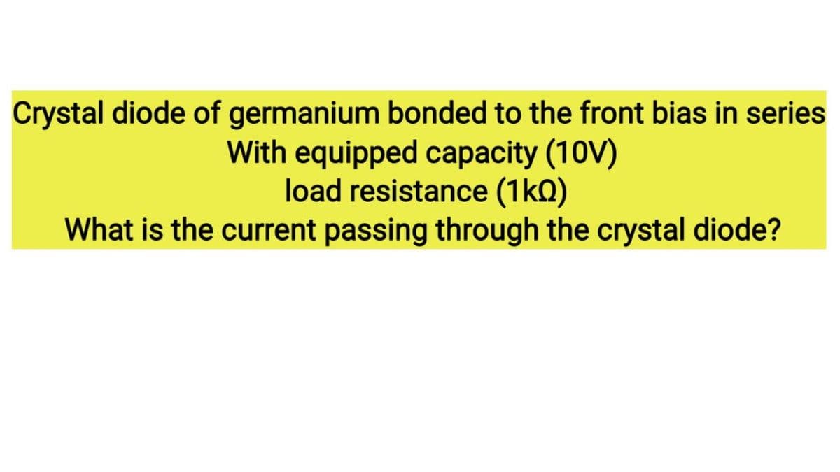 Crystal diode of germanium bonded to the front bias in series
With equipped capacity (10V)
load resistance (1kQ)
What is the current passing through the crystal diode?
