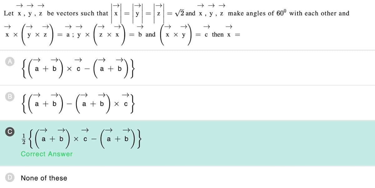 →→→
Let x, y, z be vectors such that x
→
→
→→
*x (7x7) - 11** (2x*).
X X
ухz = a; y x
A
B
C
=
{ ( ₁² + 6 ) × ² - ( ₁² + 6 ) }
a b хс
a b
→
= b and
{ ( ₁² + 0 ) - ( ²₁² + D) x ² }
b
a b
None of these
1 { ( ²₁² + 6 ) x + ² - ( ₁² + 6 ) }
a b
a b
Correct Answer
=
Z = √/2 and x
→
→→→
y, z make angles of 600 with each other and
хху
2
→
→→
= c then x =