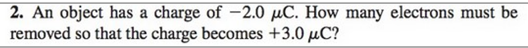 2. An object has a charge of -2.0 µC. How many electrons must be
removed so that the charge becomes +3.0 uC?
