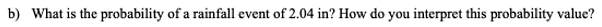 b) What is the probability of a rainfall event of 2.04 in? How do you interpret this probability value?