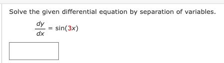 Solve the given differential equation by separation of variables.
dy
dx
=
sin(3x)