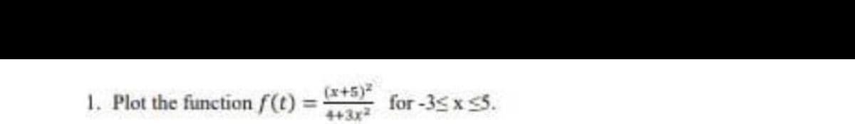 1. Plot the function f(t)
(x+5)2
4+3x2
for -35 x 5.
%3D
