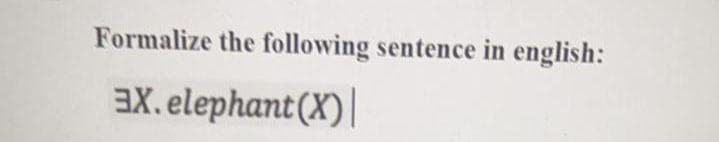 Formalize the following sentence in english:
3X. elephant(X)|
