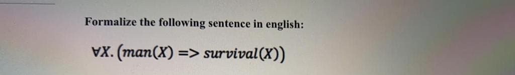 Formalize the following sentence in english:
VX. (man(X) => survival(X))
