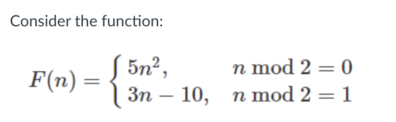 Consider the function:
F(n) =
5n²,
3n - 10,
n mod 2 = 0
n mod 2 = 1