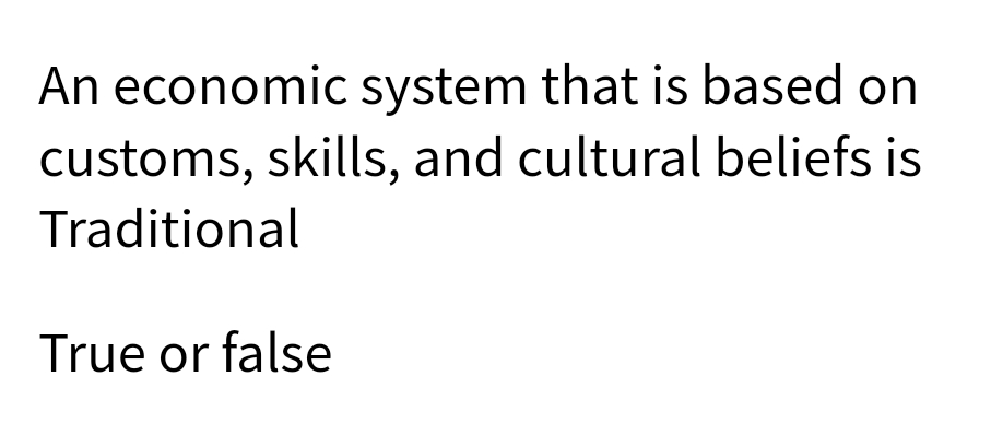 An economic system that is based on
customs, skills, and cultural beliefs is
Traditional
True or false