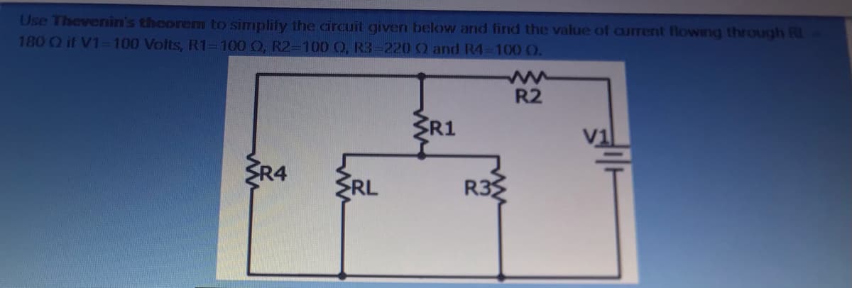 Use Thevenin's theorem to simplify the circuit given below and find the value of aurrent flowing through RL
180 Q if V1-100 Volts, R1-100 O, R2-100 O, R3-220 0 and R4=100 O.
R2
ŽR1
ŽR4
ŽRL
R33
