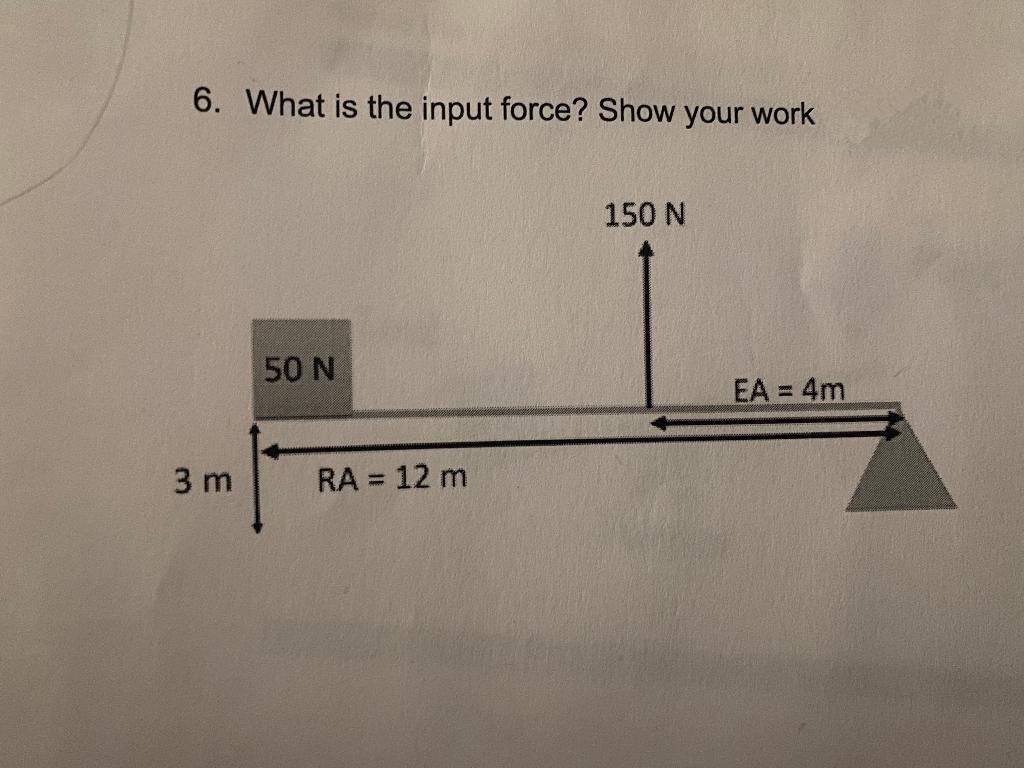 6. What is the input force? Show your work
150 N
50 N
EA = 4m
3 m
RA = 12 m
%3D
