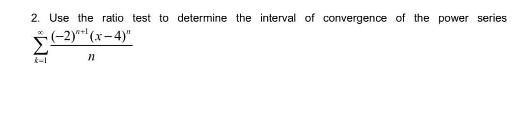 2. Use the ratio test to determine the interval of convergence of the power series
n+1
(-2)"+¹(x-4)"
k=1
n