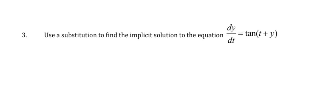 3.
Use a substitution to find the implicit solution to the equation
dy
dt
tan(t + y)