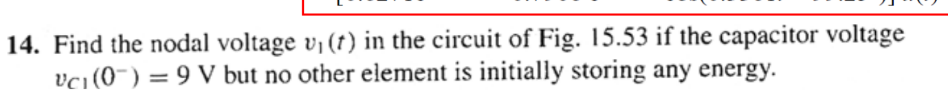 14. Find the nodal voltage vi (t) in the circuit of Fig. 15.53 if the capacitor voltage
vci(0¯) = 9 V but no other element is initially storing any energy.
