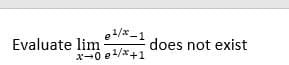 1/x-1
Evaluate lim
does not exist
x-0 e1/x+1
