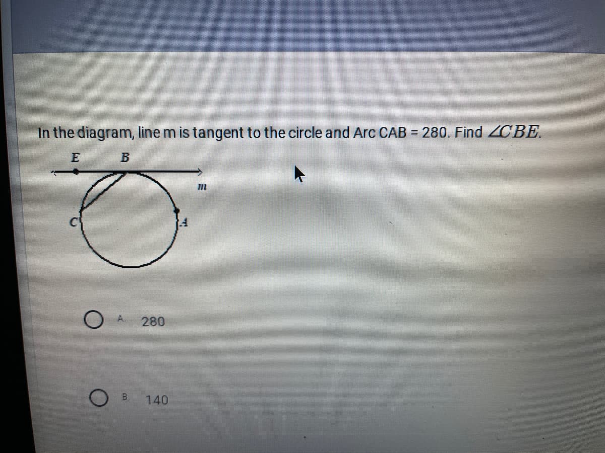 In the diagram, line m is tangent to the circle and Arc CAB = 280. Find CBE.
E B
A.
280
140
