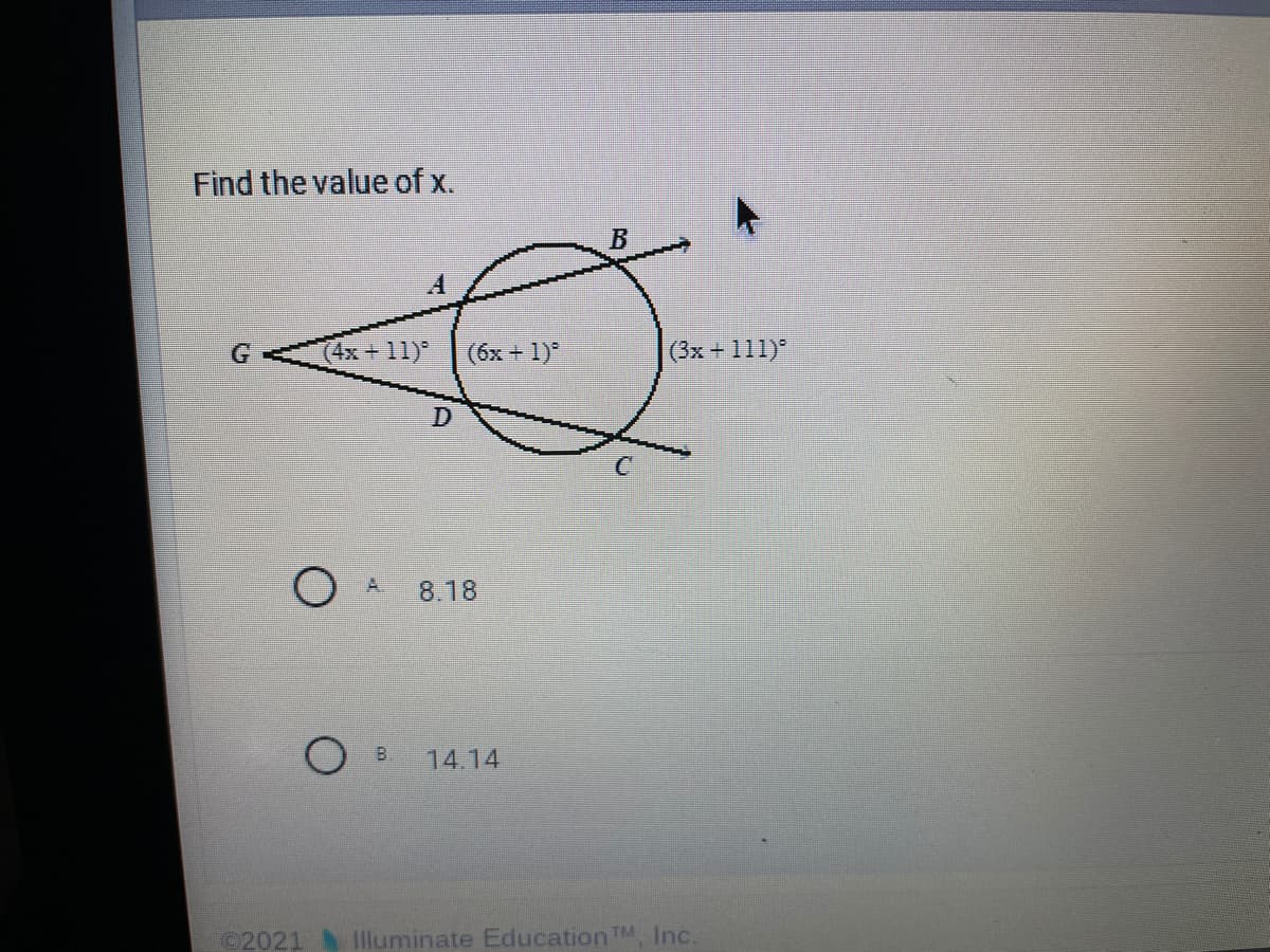 Find the value of x.
(4x+11)
(6x+
+ 1)*
(3x +111)
A.
8.18
B.
14.14
2021
Illuminate Education TM
Inc.
