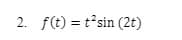 2. f(t) = t²sin (2t)