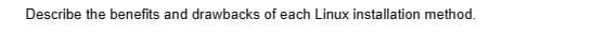Describe the benefits and drawbacks of each Linux installation method.