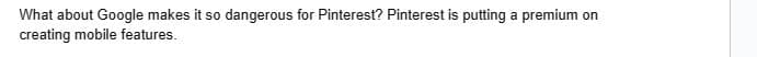 What about Google makes it so dangerous for Pinterest? Pinterest is putting a premium on
creating mobile features.