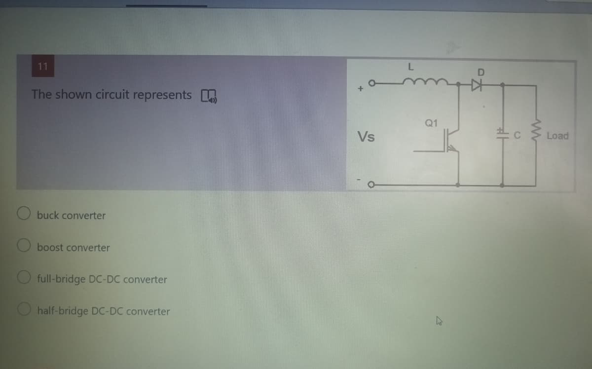 11
The shown circuit represents
Q1
Vs
C
Load
buck converter
boost converter
full-bridge DC-DC converter
half-bridge DC-DC converter
