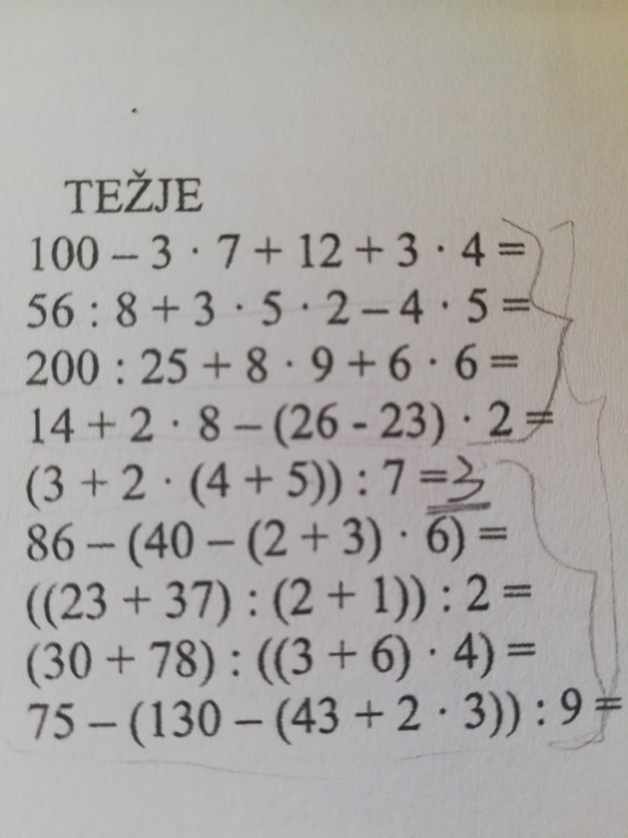 TEŽJE
100 3 7+12 + 3·4 =
56 :8+3·5 · 2-4 5%3D
200 : 25 + 8· 9+6 6%3D
14 +2·8- (26 - 23) · 2 =
(3 +2 · (4 + 5)) :7=3
86- (40– (2 +3) · 6) =
((23 + 37) : (2 + 1)) : 2 =
(30 + 78) : ((3 + 6) · 4) =
75 - (130 – (43 + 2·3)) : 9 =
%3D
