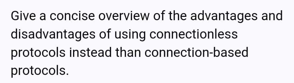 Give a concise overview of the advantages and
disadvantages of using connectionless
protocols instead than connection-based
protocols.
