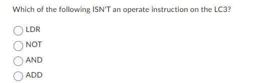 Which of the following ISN'T an operate instruction on the LC3?
LDR
NOT
AND
ADD