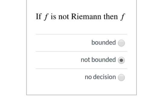 If f is not Riemann then f
bounded
not bounded
no decision
