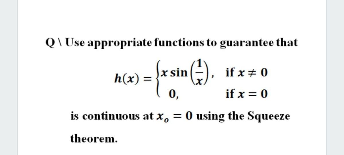 Q \ Use appropriate functions to guarantee that
x sin
if x + 0
h(x) =
0,
if x = 0
is continuous at x, = 0 using the Squeeze
theorem.
