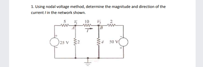 1. Using nodal voltage method, determine the magnitude and direction of the
current / in the network shown.
10
B
25 V 32
5 V(
