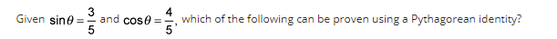 4
Given sine. and cose =
5
5
3
which of the following can be proven using a Pythagorean identity?