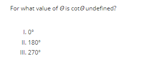 For what value of Ⓒ is cot undefined?
1.0°
II. 180°
III. 270⁰