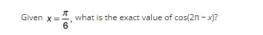 Given x =
x=20₁
6
what is the exact value of cos(2n-x)?