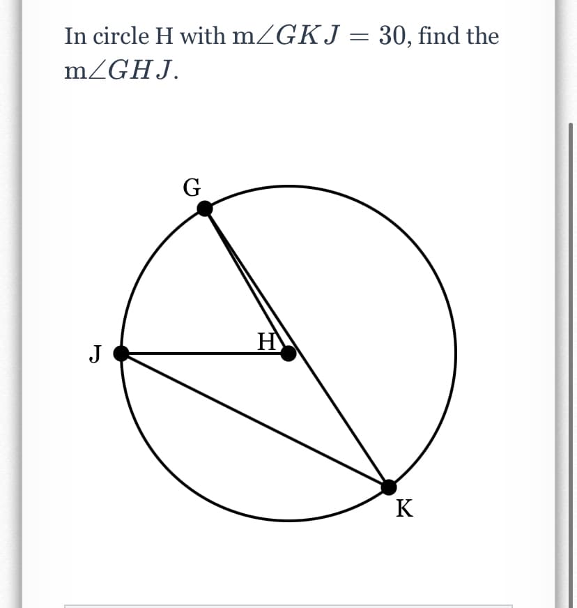 In circle H with m/GKJ = 30, find the
MZGHJ.
G
H
J
K
