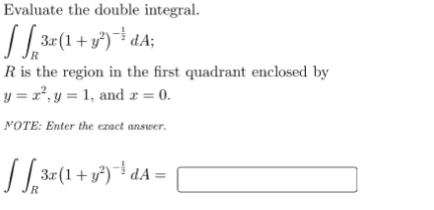 Evaluate the double integral.
3r(1+ y²)¯ dA;
R is the region in the first quadrant enclosed by
y = 2°, y = 1, and x = 0.
NOTE: Enter the ezact answer.
3r(1+ y°) * dA:
R
