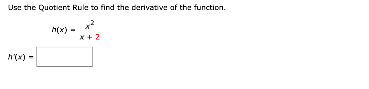 Use the Quotient Rule to find the derivative of the function.
x2
h(x)
X + 2
h'(x) =
