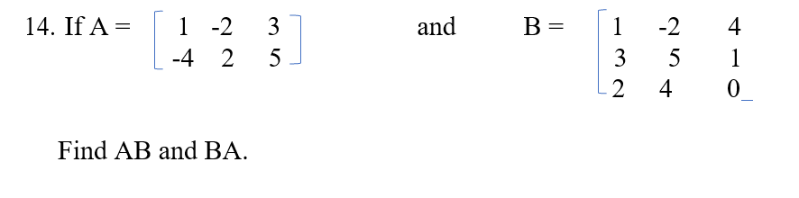 14. If A =
1 -2
3
and
В
1
-2
4
-4 2
5
3
5
1
2
4
Find AB and BA.
