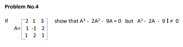 Problem No.4
If
2 1 3
show that A3 - 2A? - 9A = 0 but A? - 2A - 9I# 0
A= 1 -1 2
1 2 1
