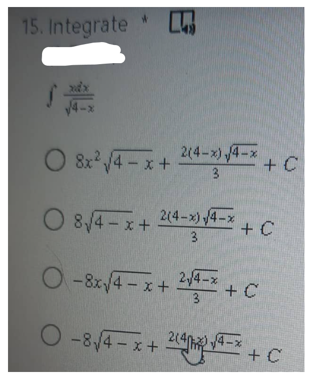 15. Integrate *
O 8x² √/4-x+ 2(4-x) √4-x
O 8√4-x+ 2(4-x)√4-x
+ C
-8x√/4 - x + ²√4x + C
2,4-x
3
-8√4-x+244-*
+ C
+ C