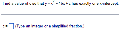 Find a value of c so that y=x²-16x+c has exactly one x-intercept.
C=
(Type an integer or a simplified fraction.)