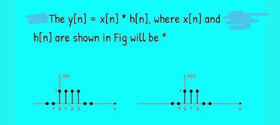 The y[n] = x[n] * h[n], where x[n] and
%3D
h[n] are shown in Fiq will be *
10123
1012
