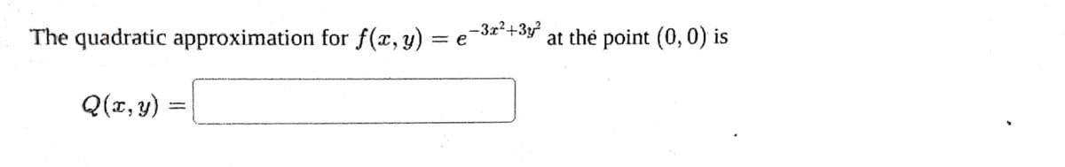 Given f(x, y) = ³²-³3², find the quadratic approximation at the point (0,0).
e
Q(x, y) = DNE
X