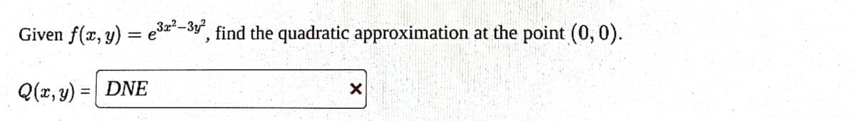 Given f(x, y) = ³²-³3², find the quadratic approximation at the point (0,0).
e
Q(x, y) = DNE
X