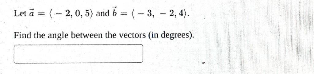 Let a = (-2, 0, 5) and b = (-3,- 2, 4).
Find the angle between the vectors (in degrees).