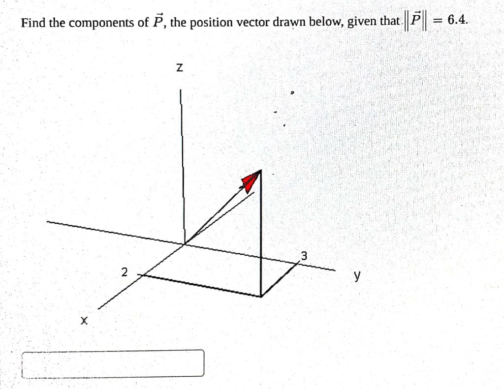 Find the components of P, the position vector drawn below, given that |||| =
= 6.4.
N
Z
3