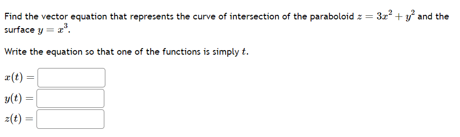 Find the vector equation that represents the curve of intersection of the paraboloid z =
3
surface y = x³.
Write the equation so that one of the functions is simply t.
x (t)
y(t)
z(t)
=
=
=
|||
3x² + y² and the