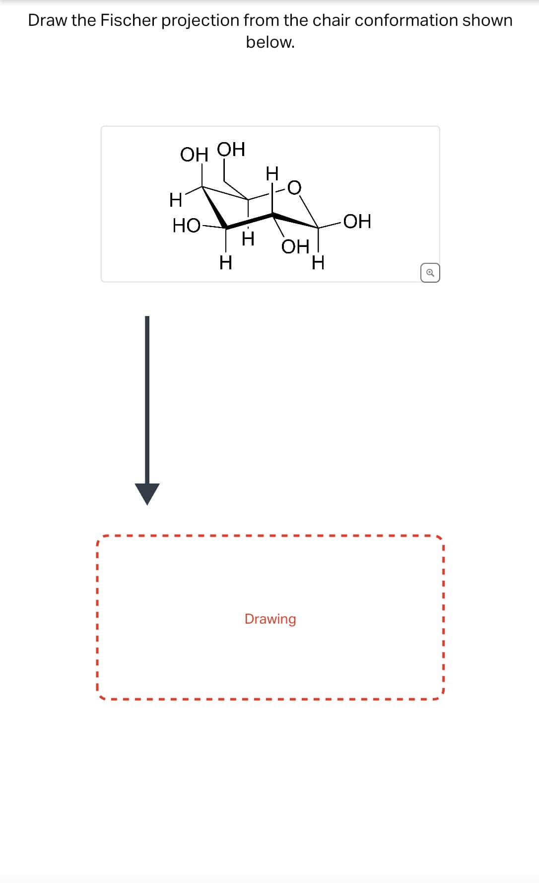 Draw the Fischer projection from the chair conformation shown
below.
OF OH
Η
HO-
-I
H
-OH
H
Drawing
Q