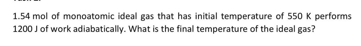 1.54 mol of monoatomic ideal gas that has initial temperature of 550 K performs
1200 J of work adiabatically. What is the final temperature of the ideal gas?