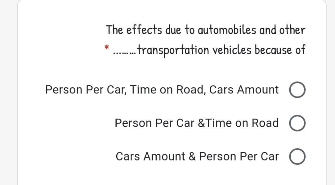 The effects due to automobiles and other
*
.. fransportation vehicles because of
Person Per Car, Time on Road, Cars Amount
Person Per Car &Time on Road O
Cars Amount & Person Per Car O
