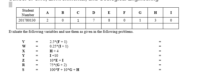 Student
A.
В
D
E
F
H
I
Number
201780130
2
7
1
3
Evaluate the following variables and use them as given in the following problems.
2.5*(F + 1)
0.25*(I+ 1)
V
X
H+4
Y
I+10
10*E +I
R
75*(G + 2)
100*F + 10*G +H
I| |||| || I|||||
I| ||||
